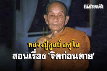 รู้ไว้ก่อนตาย! \'หลวงปู่ดูลย์ อตุโล\' สอนเรื่อง \'จิตก่อนตาย\' นั้นสำคัญมาก
