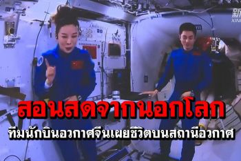 ทีมนักบินอวกาศจีน‘สอนสดจากนอกโลก’เผยชีวิตบนสถานีอวกาศ (ชมคลิป)