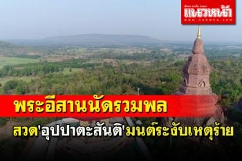 คณะสงฆ์มหานิกาย-ธรรมยุตทั่วอีสานนัดสวด \'มนต์ระงับเหตุร้าย\' ครั้งใหญ่ที่กาฬสินธุ์