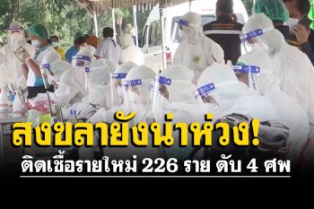 สงขลาโควิดเงยหัว ติดเชื้อรายใหม่ 226 ราย ดับ 4  จับตาคลัสเตอร์งานศพรัตภูมิ