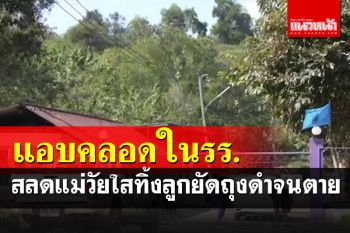 สะเทือนใจแม่วัยใส 17 ปี แอบคลอดลูกในห้องน้ำโรงเรียน ยัดทิ้งถุงดำจนตาย