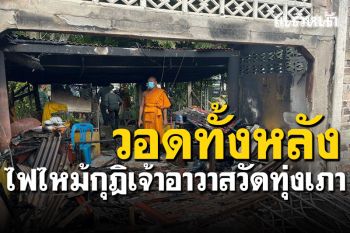 วอดทั้งหลัง! ไฟไหม้กุฎิเจ้าอาวาสวัดทุ่งเภา รองเจ้าคณะจังหวัดเตรียมมอบปัจจัยช่วย