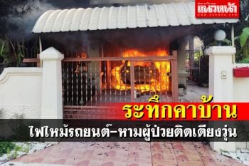 ปทุมฯระทึก! ไฟไหม้รถลามติดบ้าน หวิดย่างสดผู้ป่วยติดเตียง