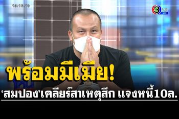 \'สมปอง\'เคลียร์สาเหตุสึก! แจงหนี้ 10 ล้าน เจ้าสัวใจดีใช้หนี้ให้ ประกาศพร้อมมีเมีย