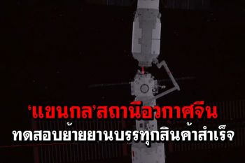 ‘แขนกล’สถานีอวกาศจีน ทดสอบย้ายยานบรรทุกสินค้าสำเร็จ (ชมคลิป)
