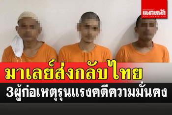 มาเลย์ส่งตัวผู้ก่อเหตุรุนแรงกลับไทย! หลังพบมีประวัติตามหมายจับหลายคดี