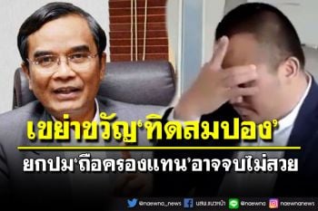 เขย่าขวัญ‘ทิดสมปอง’!นิพิฏฐ์สวมบท‘นักกฎหมาย’ งัดปม‘ถือครองแทน’ชี้อาจจบไม่สวย