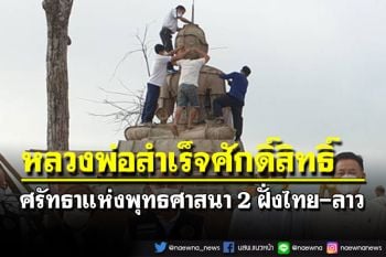 คณะศรัทธา 2 ฝั่งไทย-ลาว ร่วมสร้าง‘หลวงพ่อสำเร็จศักดิ์สิทธิ์’