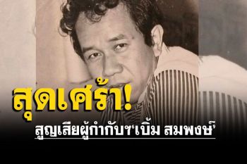 วงการบันเทิงเศร้า! สูญเสียผู้กำกับฯ\'เบิ้ม สมพงษ์\' ฉายาเศรษฐีอารมณ์ขัน วัย 76 ปี