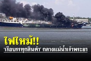 ด่วน! ไฟไหม้เรือบรรทุกสินค้ากลางแม่น้ำเจ้าพระยา เร่งตรวจสอบ