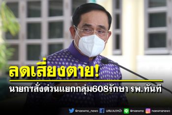 ด่วน!นายกฯสั่งคัดแยกผู้ป่วยติดเชื้อ‘กลุ่ม608’เข้ารักษาในสถานพยาบาลทันที ลดเสียชีวิต