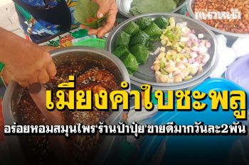 เมี่ยงคำใบชะพลู\'ร้านป้าปุ๋ย\'สุโขทัย! อร่อยหวานหอมสมุนไพร ขายดีมากวันละ2พัน