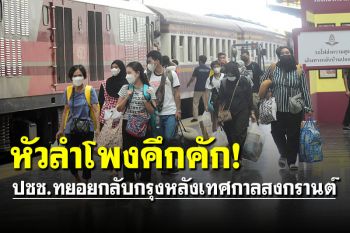 หัวลำโพงคึกคัก! ประมวลภาพ ปชช.ทยอยกลับกรุงหลังเทศกาลสงกรานต์