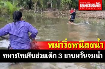 ไล่จับพม่าลอบเข้าเมืองวิ่งหนีลงน้ำลึก! ทหารรีบลงไปช่วยเด็ก 3 ขวบหวั่นจมน้ำเสียชีวิต