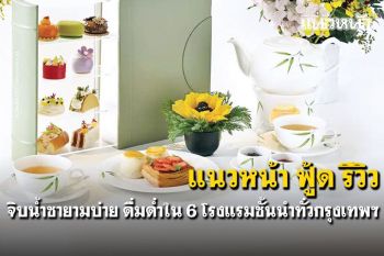 แนวหน้า ฟู้ด รีวิว : สุนทรียรสแห่งการจิบน้ำชายามบ่าย ดื่มด่ำใน 6 โรงแรมชั้นนำทั่วกรุงเทพฯ