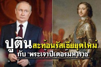 คุยกัน7วันหน : ปูตินสะท้อนรัสเซียยุคใหม่  กับ ‘พระเจ้าปีเตอร์มหาราช’