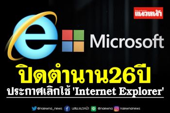 ปิดตำนาน26ปี! Microsoft ประกาศเลิกใช้ \'Internet Explorer\' อย่างถาวรวันนี้ (15 มิ.ย.65)