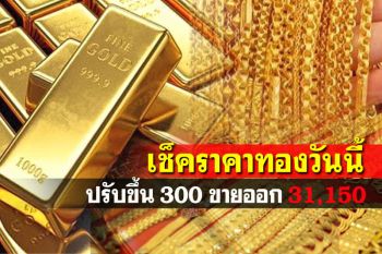 เปิดตลาดราคาทองคำปรับขึ้น 300 รูปพรรณขายออก 31,150 บาท