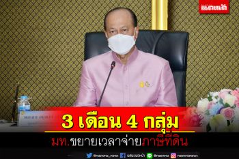 มท.ขยายเวลาจ่ายภาษีที่ดิน-สิ่งปลูกสร้าง 4 กลุ่ม ออกไปอีก 3 เดือน