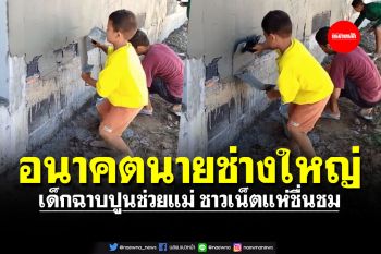 อนาคตนายช่างใหญ่! เด็กน้อยฉาบปูนช่วยแม่ ชาวเน็ตแห่ชม \'เป็นวิชาที่มีค่ายามโต\'