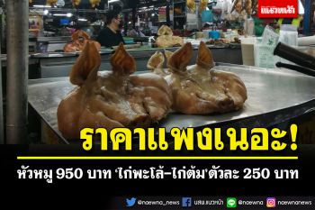 ราคาแพงเนอะ! หัวหมู 950 บาท \'ไก่พะโล้-ไก่ต้ม\'ขายตัวละ 250 บาท
