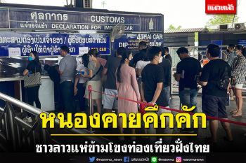 หนองคายคึกคักรับวันหยุด! คนลาวแห่เข้าเที่ยวไทยหลังยกเลิกระบบไทยแลนด์พาส