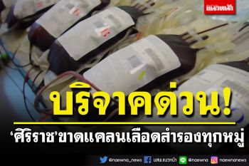 ด่วน! ศิริราชขาดแคลนเลือดสำรองทุกหมู่ ชวนคนไทยบริจาคช่วยผู้ป่วย