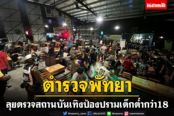 ตร.นำกำลังลุยตรวจสถานบริการเมืองพัทยาป้องปรามเด็กต่ำกว่า18-อาวุธ-ยาเสพติด