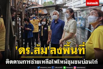 \'ดร.ส้ม\'ส.ส.ปทุมวันลงพื้นที่ติดตาม พอช.มอบงบช่วยเหลือไฟไหม้ชุมชนบ่อนไก่ 84 ครอบครัว