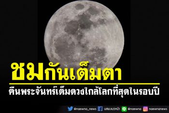 ชมกันเต็มตา! พระจันทร์เต็มดวงคืนเข้าใกล้โลกที่สุดในรอบปี \'SuperFullMoon2022\'