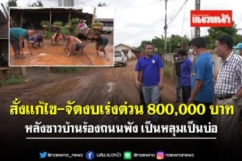 ส.ส.โคราช สั่งแก้ไข-จัดงบเร่งด่วน 800,000 บาท หลังชาวบ้านร้องถนนพัง