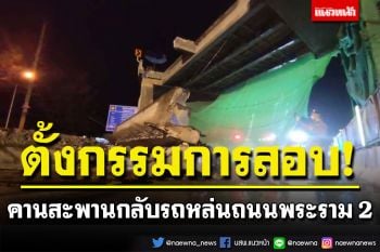 ตั้งกรรมการสอบข้อเท็จจริง! ปมคานสะพานกลับรถหล่นบนถนนพระราม 2