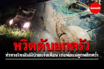 หวิดดับยกครัว! ทำทางใหม่ไม่มีป้ายแจ้งเตือน เก่งพ่อแม่ลูกพลิกคว่ำ