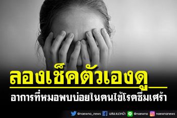 ลองเช็คตัวเองดู! อาการที่หมอพบบ่อยในชีวิตประจำวันของคนไข้\'โรคซึมเศร้า\'