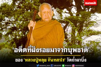 \'อดีตที่ฝังรอยมาจากบุพชาติ\' ของ \'หลวงปู่หลุย จันทสาโร\' วัดถ้ำผาบิ้ง