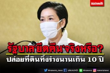 ไขข้อสงสัย!ปล่อยที่ดินทิ้งร้างนานเกิน 10 ปี รัฐบาล‘ยึดคืน’จริงหรือ?
