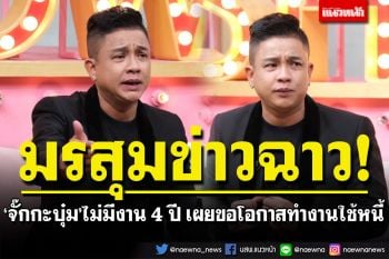 เซ่นพิษข่าวฉาว! \'จั๊กกะบุ๋ม\'ไม่มีงานยาว 4 ปี เผยวันนี้กลับตัว ขอโอกาสทำงานใช้หนี้