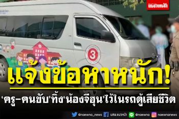 แจ้งข้อหาแล้ว! \'ครู-คนขับ\'ทิ้ง\'น้องจีฮุน\'ไว้ในรถตู้ สช.ขีดเส้น 7 วัน กก.สืบข้อเท็จจริงได้ข้อสรุป
