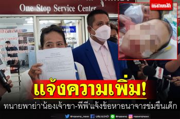 ทนายรณณรงค์พาย่า\'น้องเจ้าขา-น้องพีพี\' แจ้งความเพิ่มข้อหาอนาจารข่มขืนเด็ก