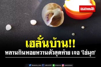 เฮลั่นบ้าน!! หลานกินหอยหวานตัวสุดท้าย เจอ \'ไข่มุก\' เปล่งประกายวาววับ