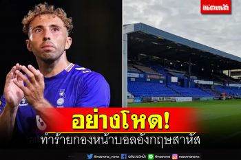 อย่างโหด!ทำร้ายกองหน้าบอลอังกฤษเจ็บสาหัส