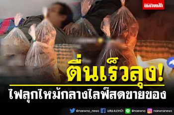 ชาวเน็ตลุ้นระทึก! วินาทีไฟลุกไหม้กลางไลฟ์สดขายของ หลังลุงหลับรอคนซื้อ (คลิป)