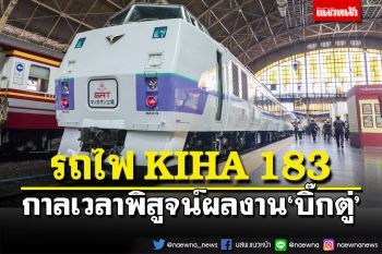 ‘ทิพานัน’ยกรถไฟญี่ปุ่น KIHA 183 กาลเวลาพิสูจน์ผลงาน‘บิ๊กตู่’
