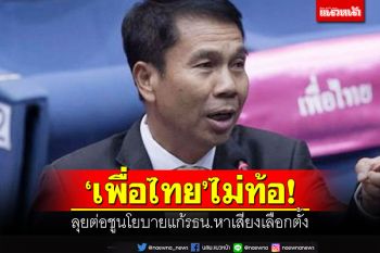 ‘เพื่อไทย’ไม่ท้อ! ลุยต่อชูนโยบายแก้รธน.หาเสียงเลือกตั้ง
