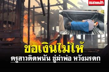 ครูคลั่งเผาบ้านวอดทั้งหลัง ติดพนัน ขอเงินพ่อไม่ให้ ขู่ฆ่าหวังฮุบมรดก
