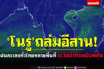 ‘โนรู’กระหน่ำอีสาน!!ฝนละเลงทั่วไทยหลายพื้นที่ ระวังน้ำท่วมฉับพลัน