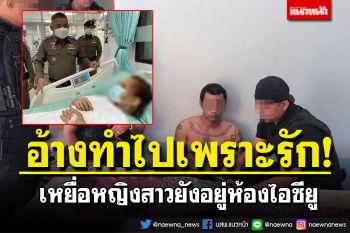 อ้างทำไปเพราะรัก! คาดยังมีเหยื่ออีกหลายราย ส่วนหญิงสาวยังอยู่ห้องไอซียู