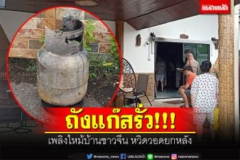 ถังแก๊สรั่ว! เพลิงไหม้บ้านชาวจีน หวิดวอดยกหลัง