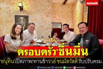‘อนุทิน’ เปิดภาพครอบครัวร่วมโต๊ะ‘เอ๋ ชนม์สวัสดิ์’รับกระแส‘ปรับครม.’