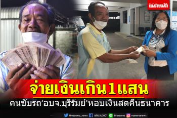 คนดีใจซื่อ! คนขับรถ\'อบจ.บุรีรัมย์\' หอบเงิน1แสน​คืนธนาคาร เพราะจ่ายเงินเกิน